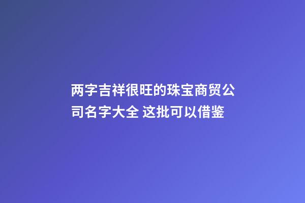 两字吉祥很旺的珠宝商贸公司名字大全 这批可以借鉴-第1张-公司起名-玄机派